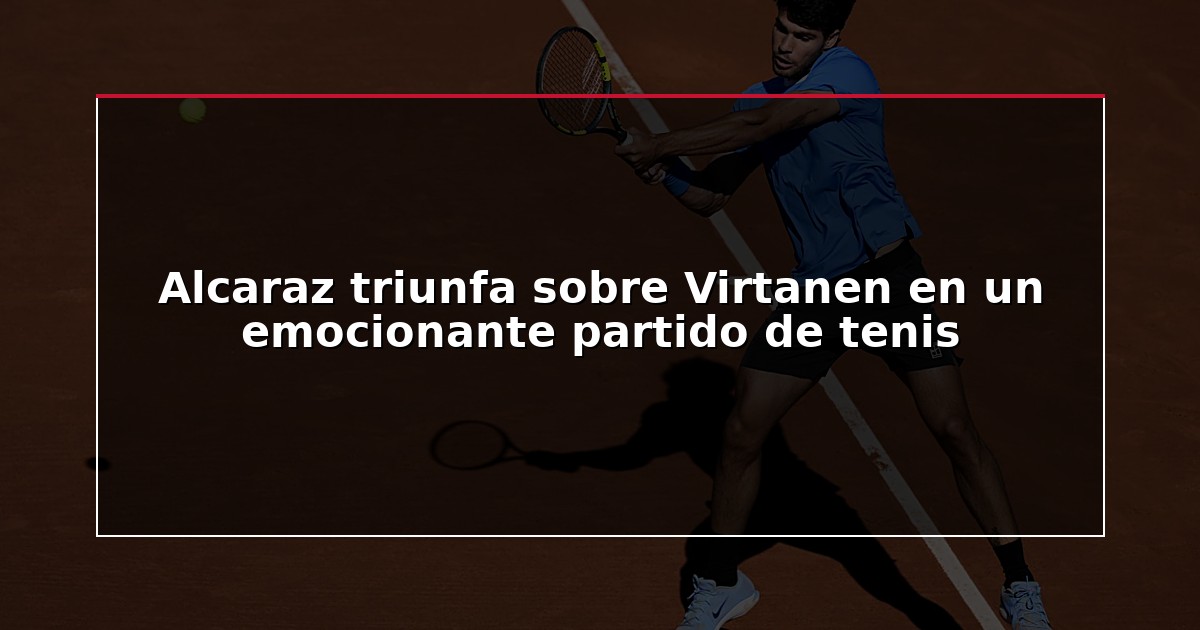 Alcaraz triunfa sobre Virtanen en un emocionante partido de tenis