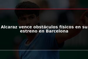 Alcaraz vence obstáculos físicos en su estreno en Barcelona