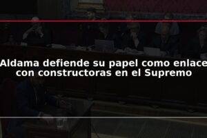 Aldama defiende su papel como enlace con constructoras en el Supremo