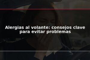 Alergias al volante: consejos clave para evitar problemas