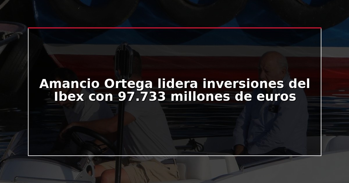 Amancio Ortega lidera inversiones del Ibex con 97.733 millones de euros