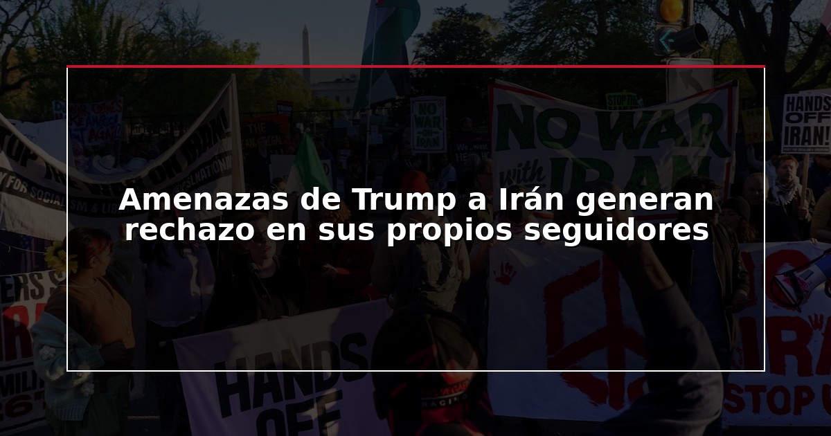 Amenazas de Trump a Irán generan rechazo en sus propios seguidores