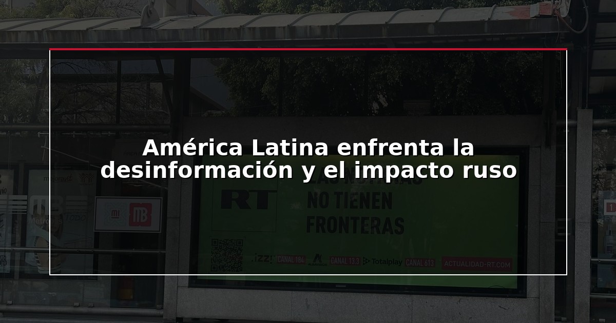 América Latina enfrenta la desinformación y el impacto ruso