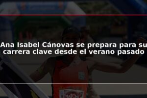 Ana Isabel Cánovas se prepara para su carrera clave desde el verano pasado