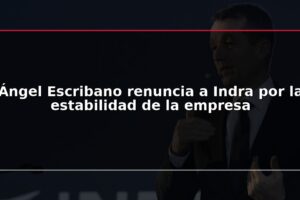 Ángel Escribano renuncia a Indra por la estabilidad de la empresa