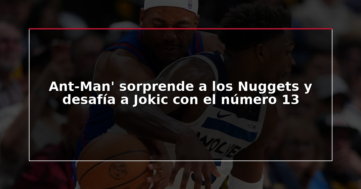 Ant-Man’ sorprende a los Nuggets y desafía a Jokic con el número 13