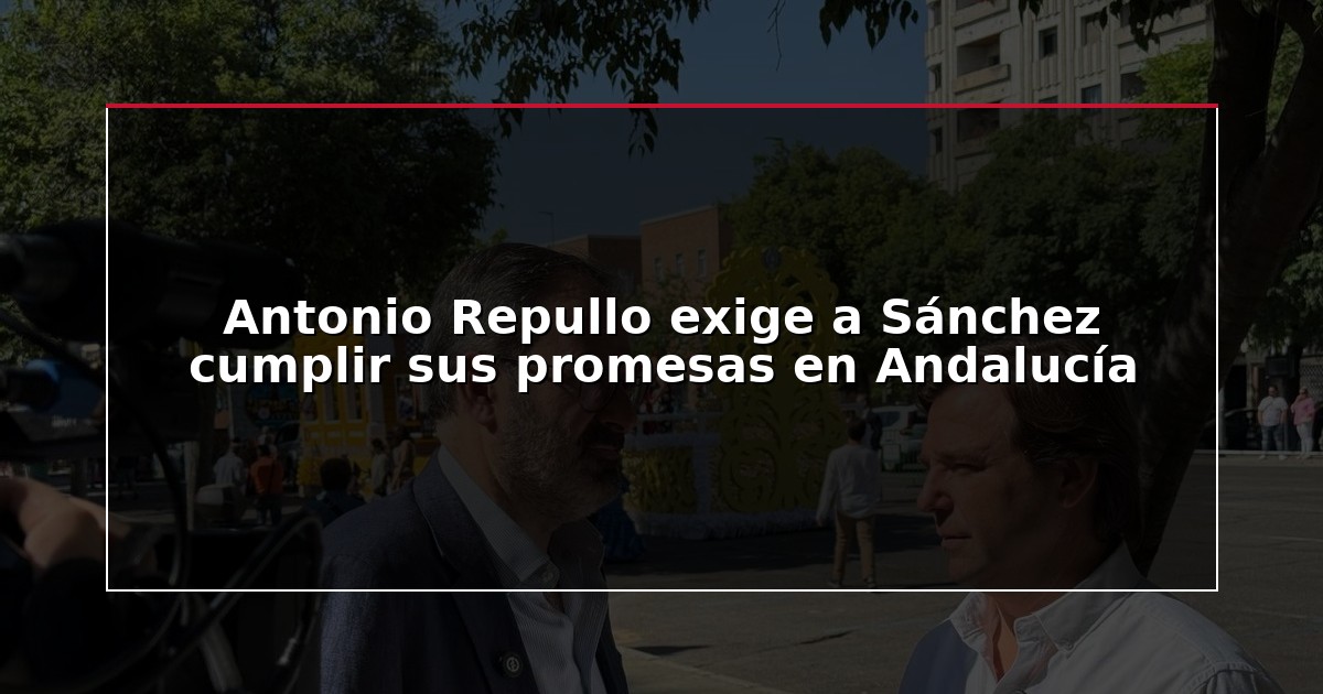 Antonio Repullo exige a Sánchez cumplir sus promesas en Andalucía