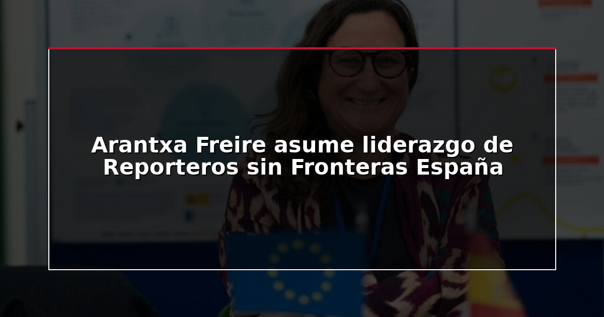Arantxa Freire asume liderazgo de Reporteros sin Fronteras España