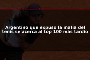 Argentino que expuso la mafia del tenis se acerca al top 100 más tardío