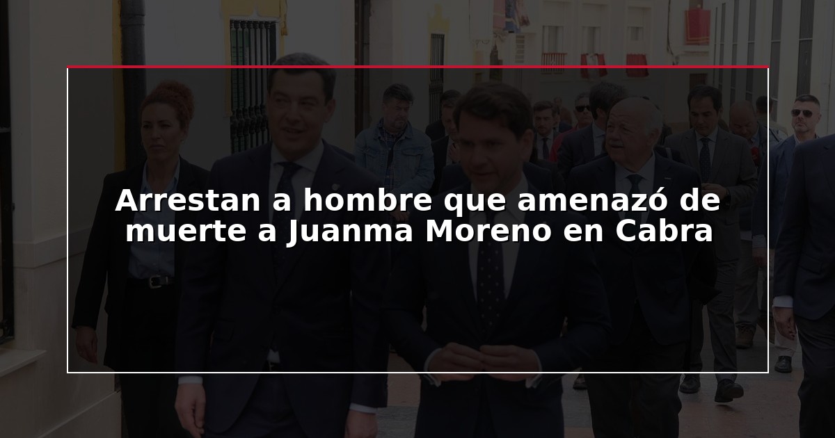 Arrestan a hombre que amenazó de muerte a Juanma Moreno en Cabra