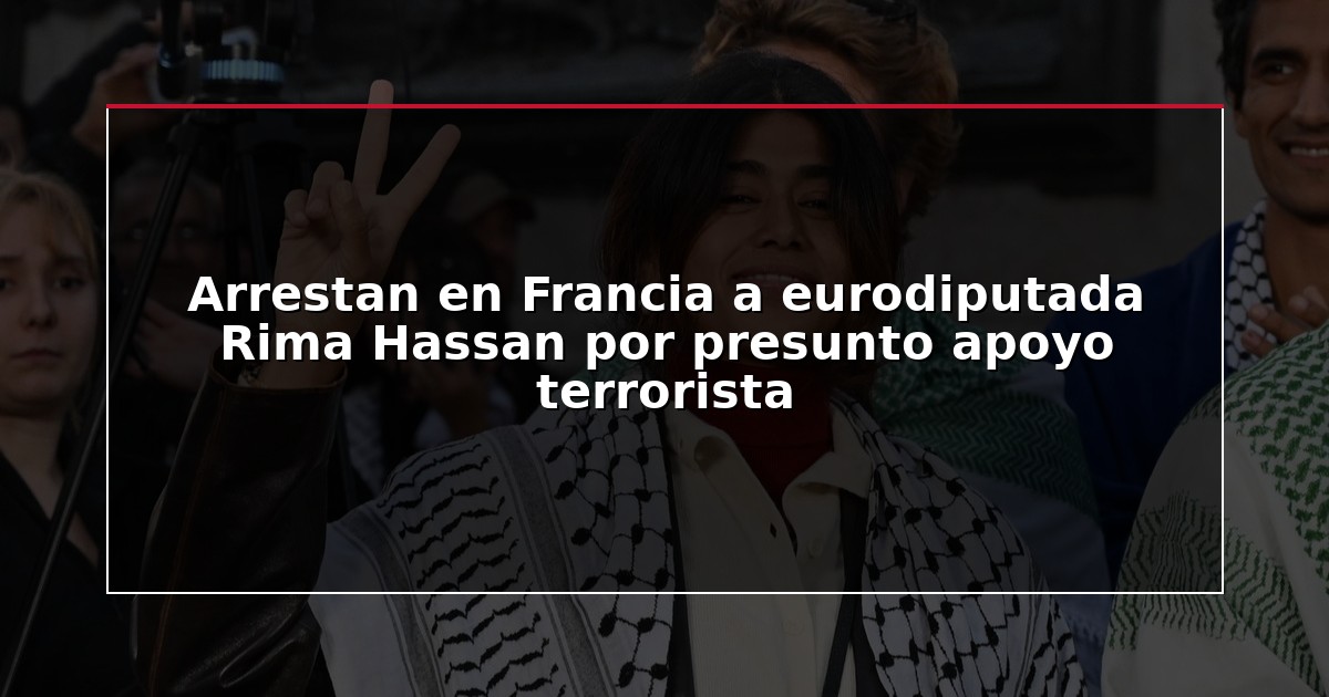 Arrestan en Francia a eurodiputada Rima Hassan por presunto apoyo terrorista