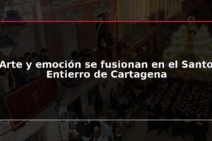 Arte y emoción se fusionan en el Santo Entierro de Cartagena