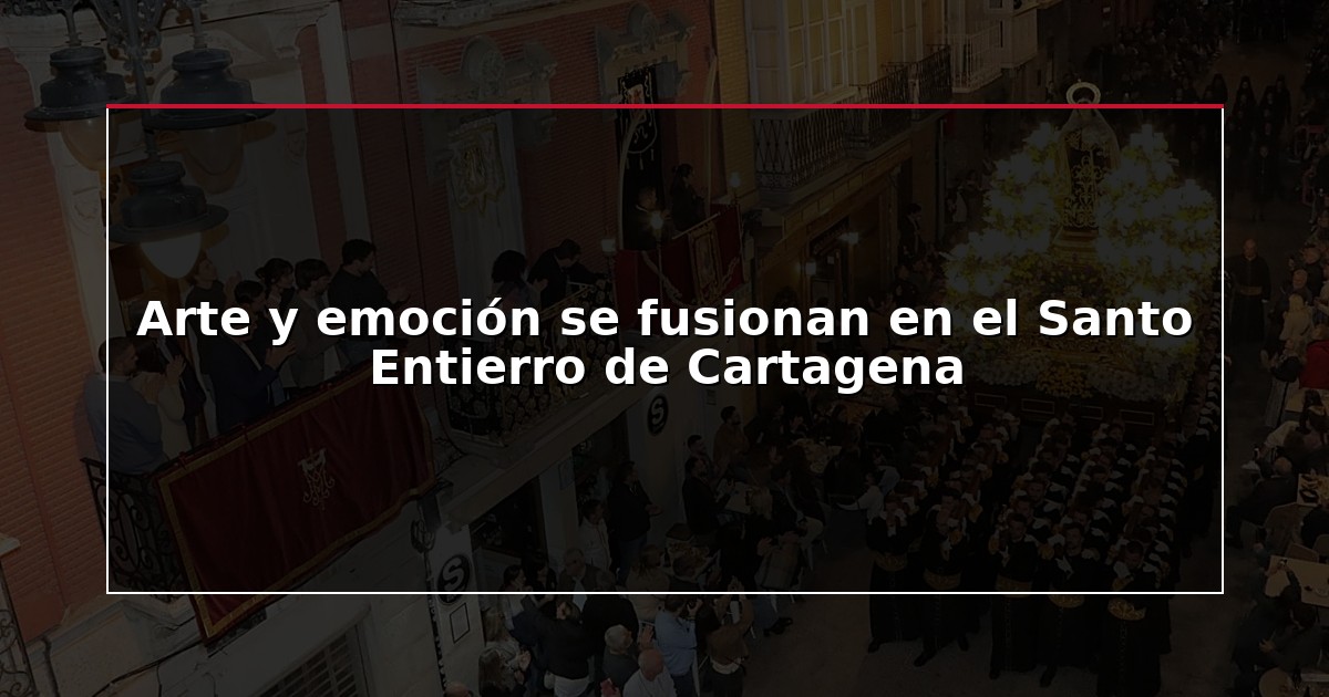 Arte y emoción se fusionan en el Santo Entierro de Cartagena