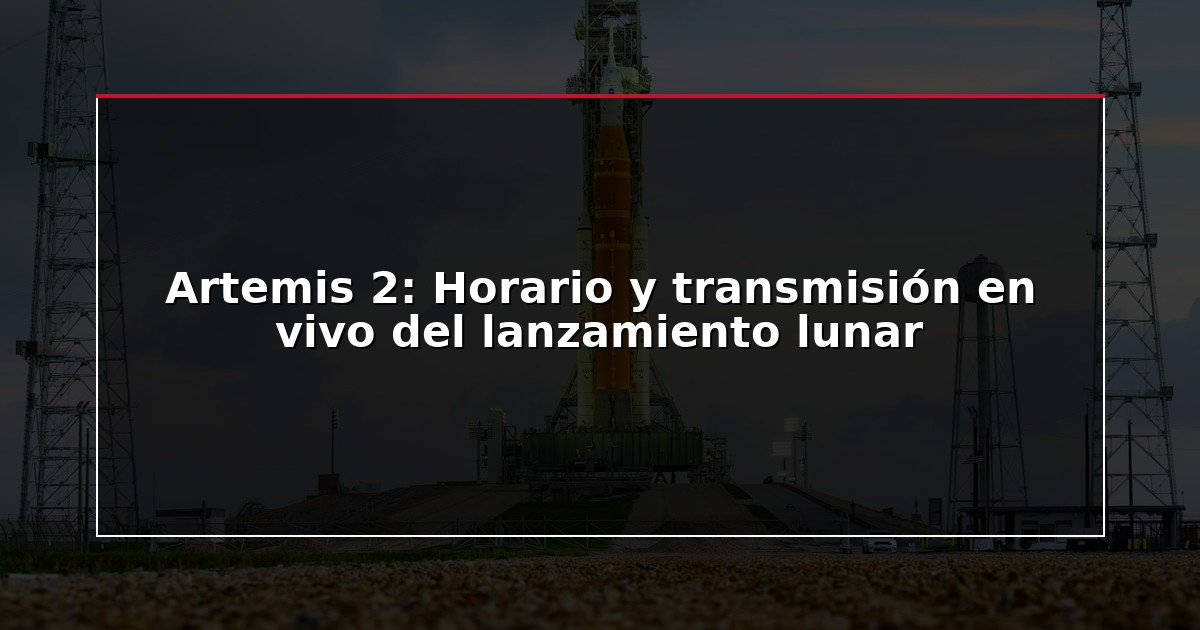 Artemis 2: Horario y transmisión en vivo del lanzamiento lunar