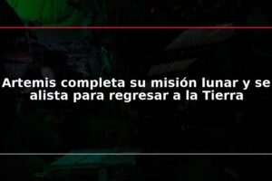 Artemis completa su misión lunar y se alista para regresar a la Tierra