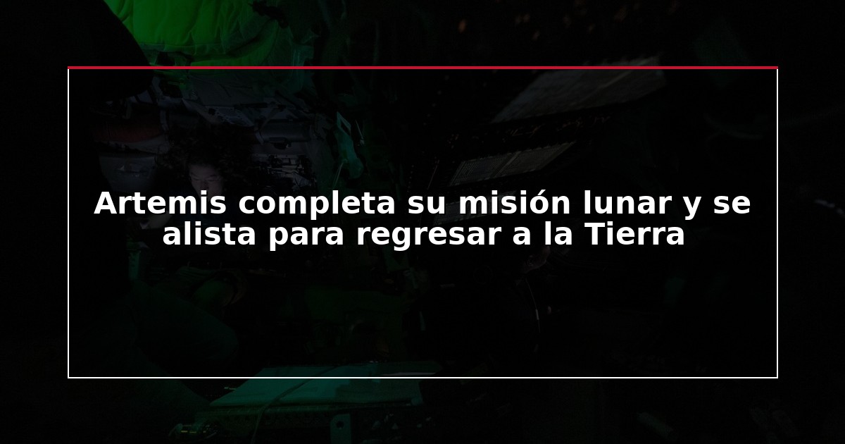 Artemis completa su misión lunar y se alista para regresar a la Tierra