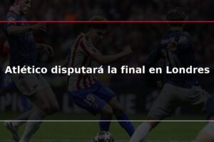 Atlético disputará la final en Londres