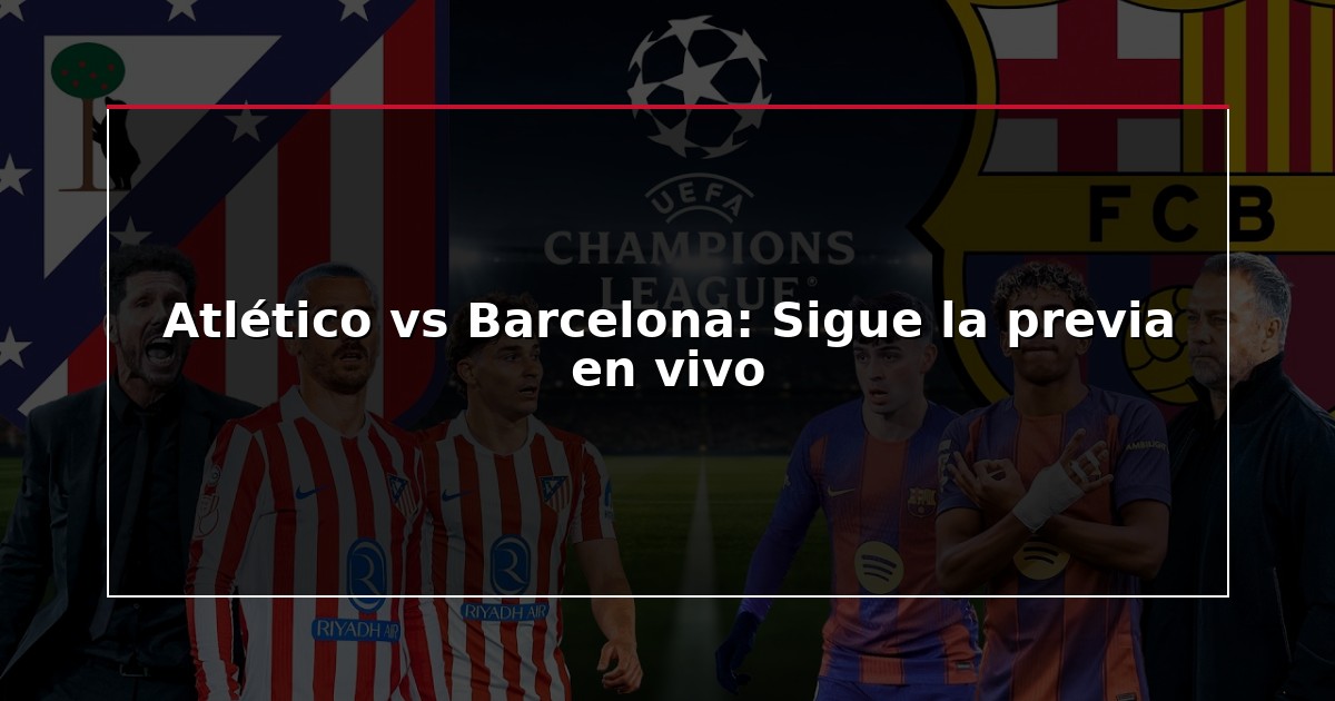 Atlético vs Barcelona: Sigue la previa en vivo