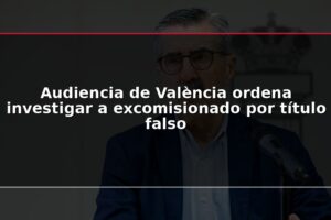 Audiencia de València ordena investigar a excomisionado por título falso