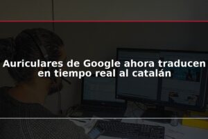 Auriculares de Google ahora traducen en tiempo real al catalán