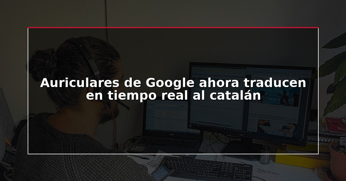 Auriculares de Google ahora traducen en tiempo real al catalán