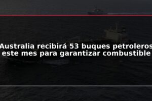 Australia recibirá 53 buques petroleros este mes para garantizar combustible