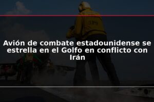 Avión de combate estadounidense se estrella en el Golfo en conflicto con Irán