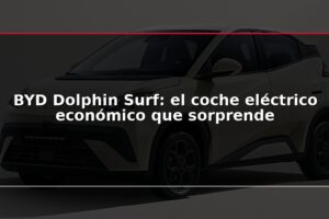 BYD Dolphin Surf: el coche eléctrico económico que sorprende
