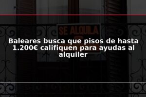 Baleares busca que pisos de hasta 1.200€ califiquen para ayudas al alquiler