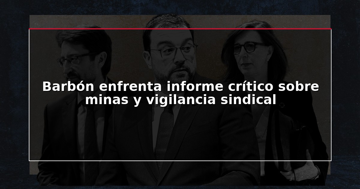 Barbón enfrenta informe crítico sobre minas y vigilancia sindical