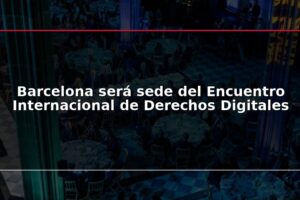 Barcelona será sede del Encuentro Internacional de Derechos Digitales