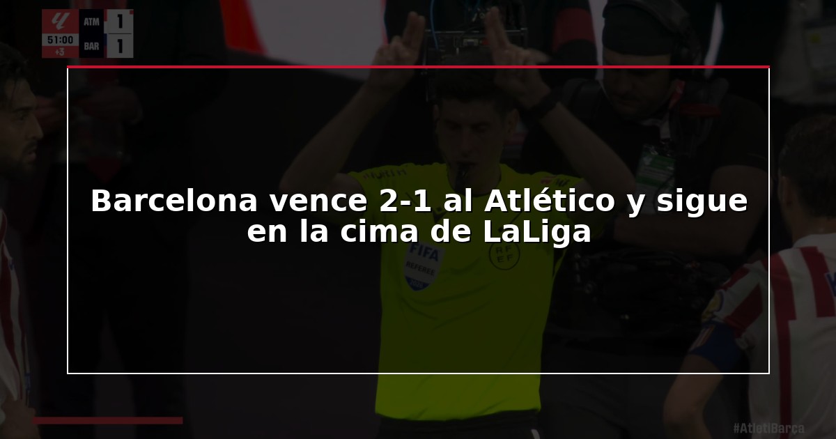 Barcelona vence 2-1 al Atlético y sigue en la cima de LaLiga