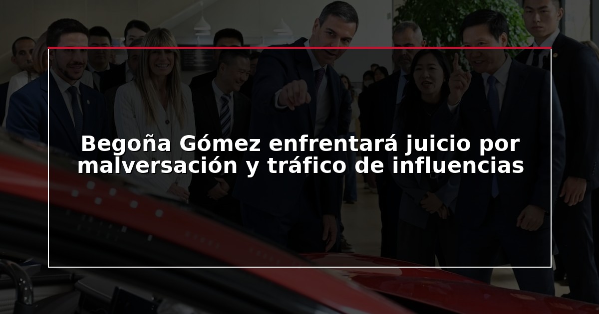 Begoña Gómez enfrentará juicio por malversación y tráfico de influencias