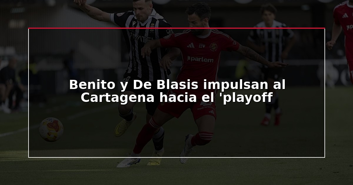 Benito y De Blasis impulsan al Cartagena hacia el ‘playoff