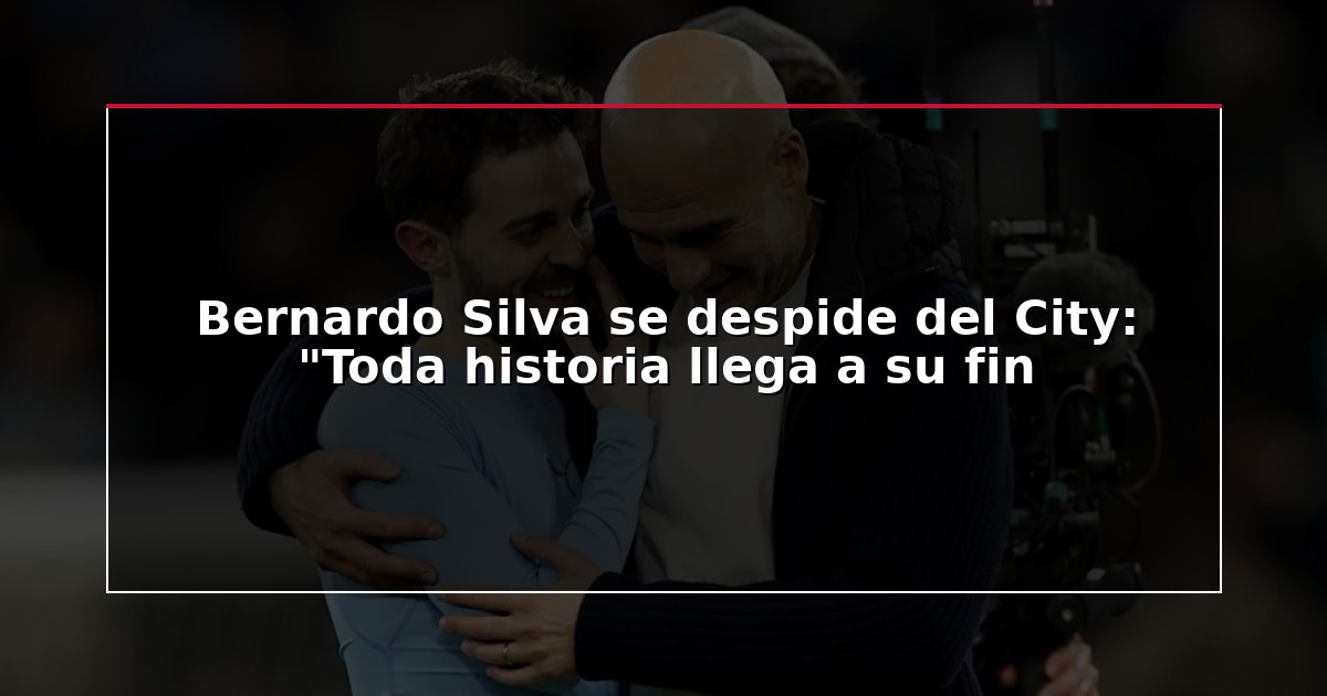 Bernardo Silva se despide del City: “Toda historia llega a su fin