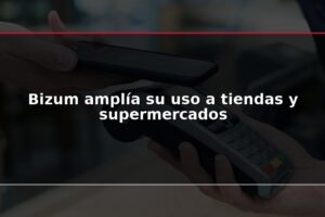 Bizum amplía su uso a tiendas y supermercados