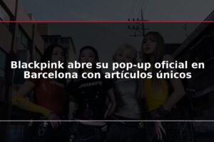 Blackpink abre su pop-up oficial en Barcelona con artículos únicos