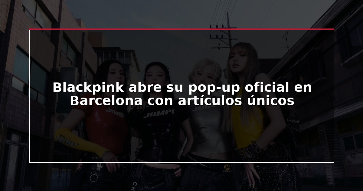 Blackpink abre su pop-up oficial en Barcelona con artículos únicos