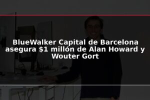 BlueWalker Capital de Barcelona asegura $1 millón de Alan Howard y Wouter Gort