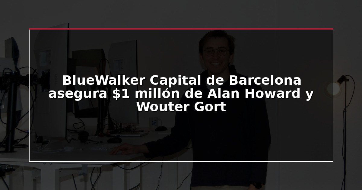 BlueWalker Capital de Barcelona asegura $1 millón de Alan Howard y Wouter Gort