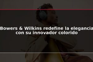 Bowers & Wilkins redefine la elegancia con su innovador colorido