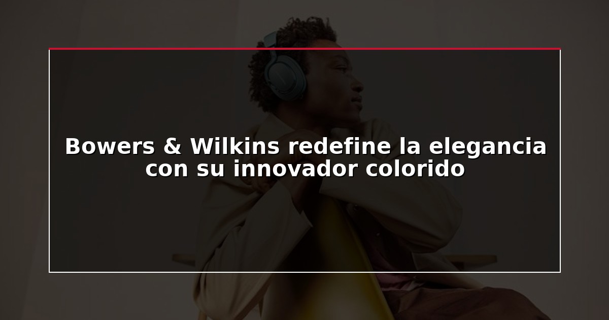 Bowers & Wilkins redefine la elegancia con su innovador colorido