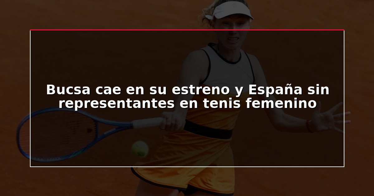 Bucsa cae en su estreno y España sin representantes en tenis femenino