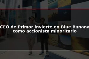 CEO de Primor invierte en Blue Banana como accionista minoritario