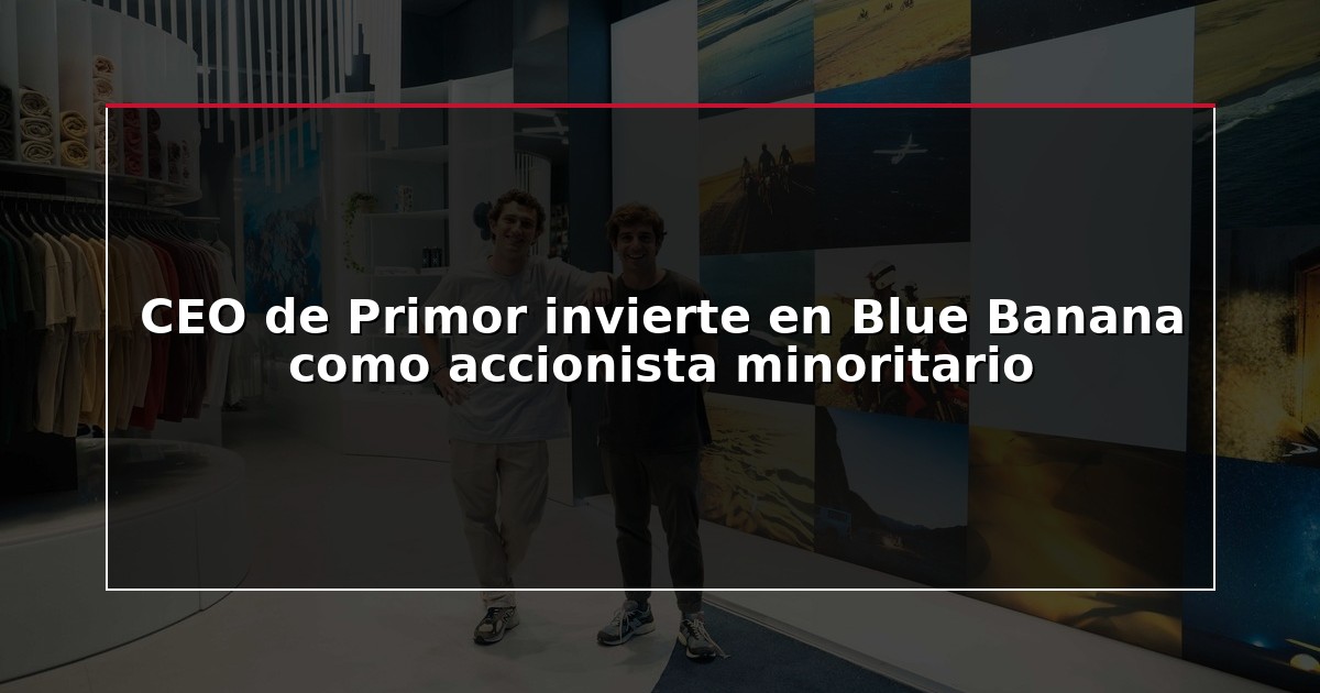 CEO de Primor invierte en Blue Banana como accionista minoritario