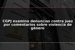 CGPJ examina denuncias contra juez por comentarios sobre violencia de género