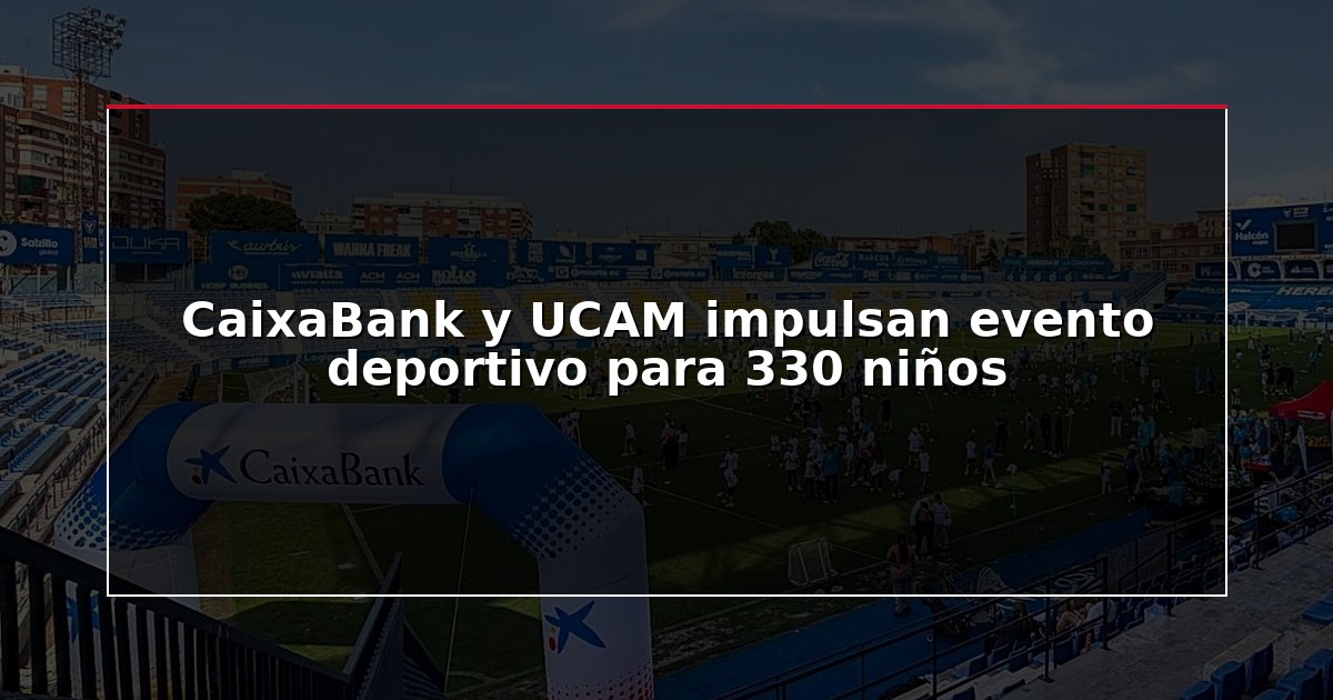 CaixaBank y UCAM impulsan evento deportivo para 330 niños