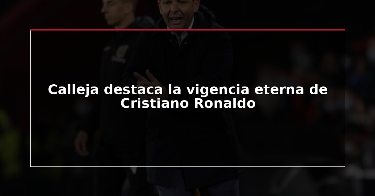 Calleja destaca la vigencia eterna de Cristiano Ronaldo