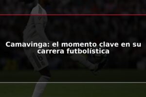 Camavinga: el momento clave en su carrera futbolística