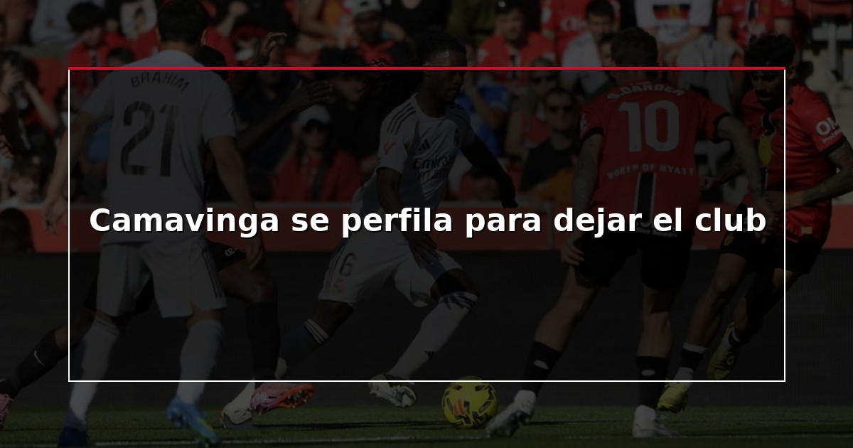 Camavinga se perfila para dejar el club